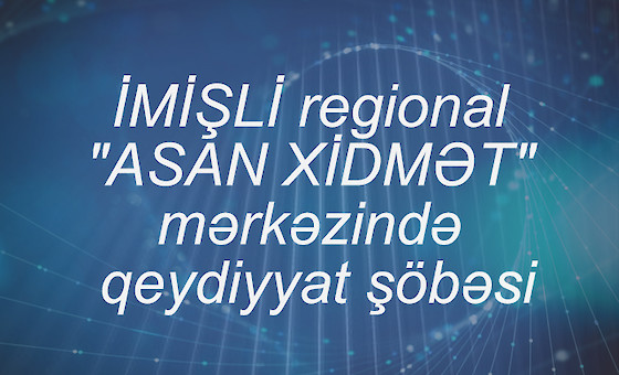 İMİŞLİ regional "ASAN XİDMƏT" mərkəzində qeydiyyat şöbəsi